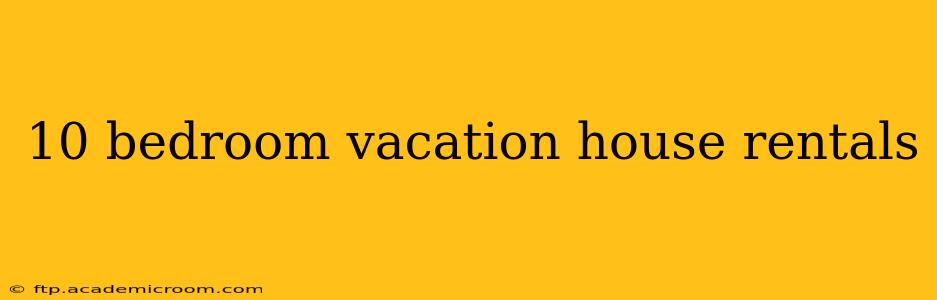 10 bedroom vacation house rentals