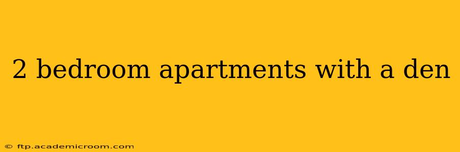 2 bedroom apartments with a den