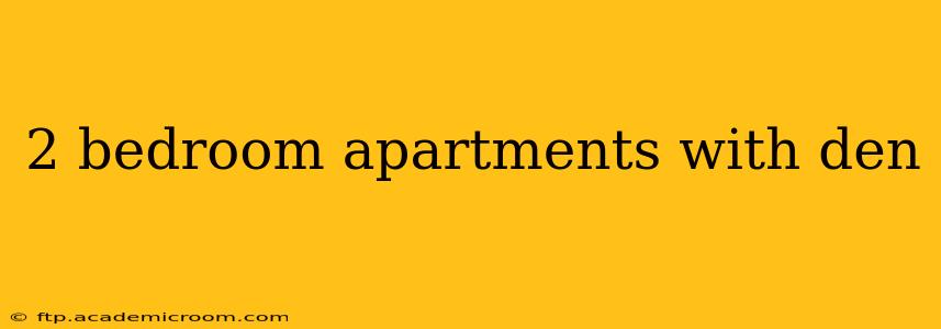 2 bedroom apartments with den