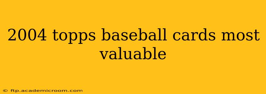 2004 topps baseball cards most valuable