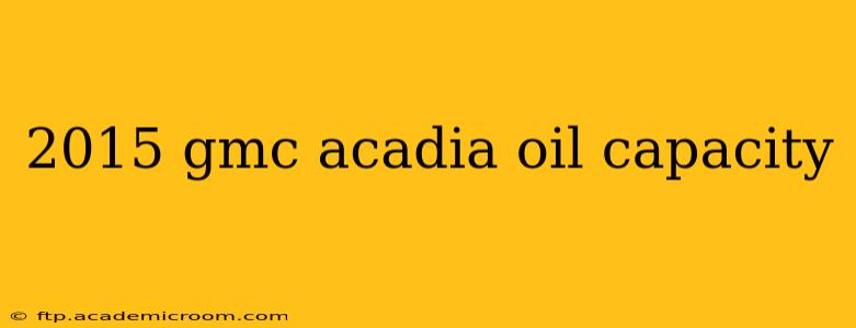 2015 gmc acadia oil capacity