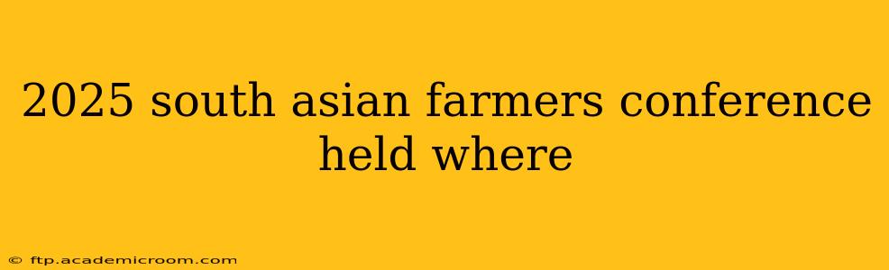 2025 south asian farmers conference held where