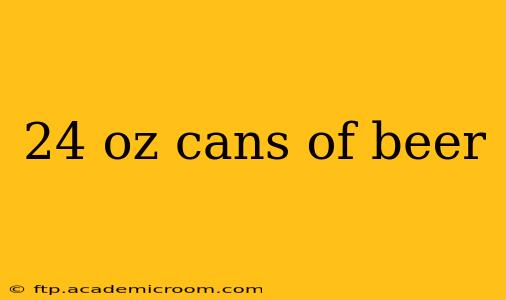 24 oz cans of beer