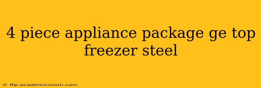 4 piece appliance package ge top freezer steel