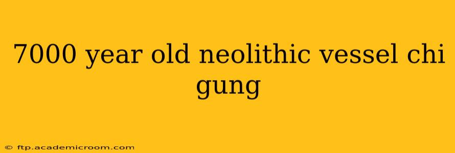 7000 year old neolithic vessel chi gung