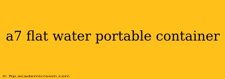 a7 flat water portable container