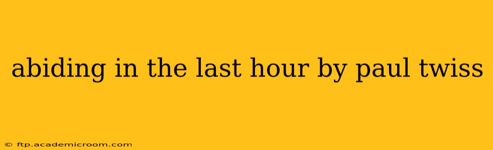 abiding in the last hour by paul twiss
