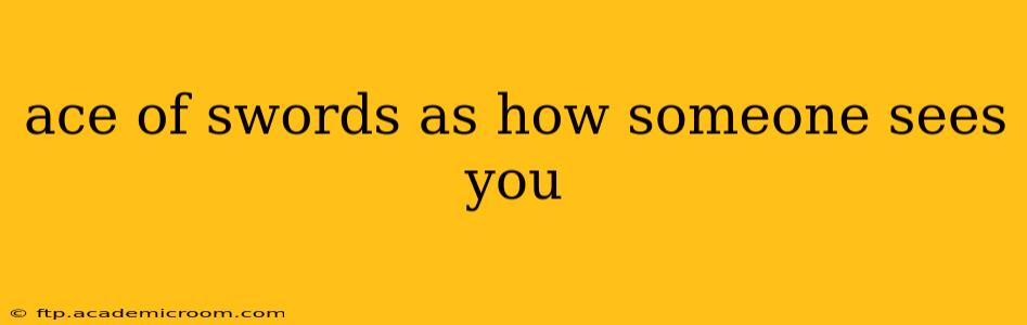 ace of swords as how someone sees you