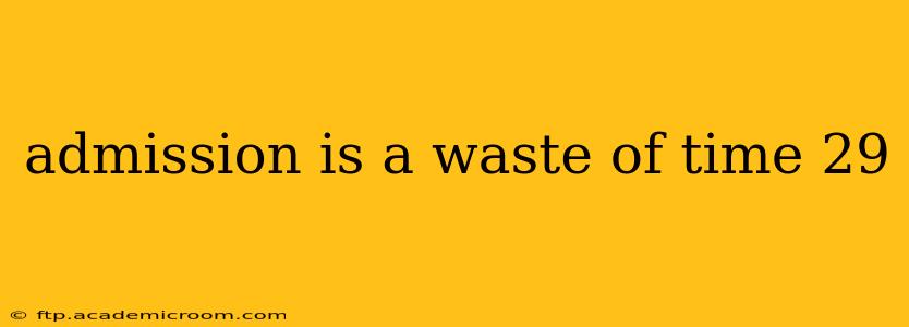 admission is a waste of time 29