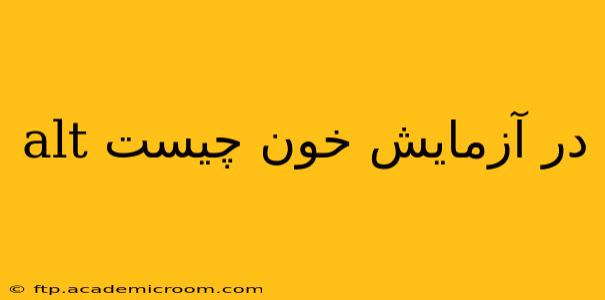 alt در آزمایش خون چیست