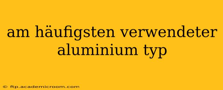 am häufigsten verwendeter aluminium typ
