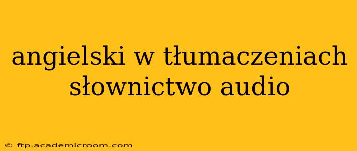 angielski w tłumaczeniach słownictwo audio