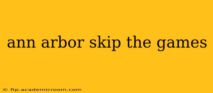 ann arbor skip the games
