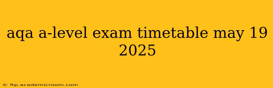 aqa a-level exam timetable may 19 2025