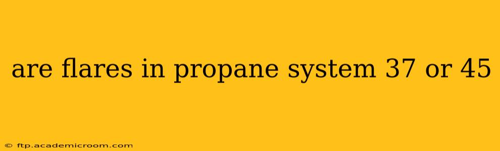 are flares in propane system 37 or 45