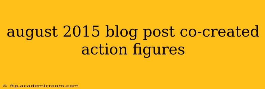 august 2015 blog post co-created action figures