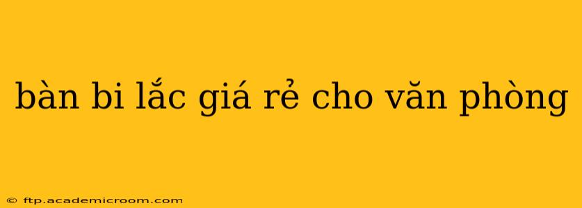 bàn bi lắc giá rẻ cho văn phòng