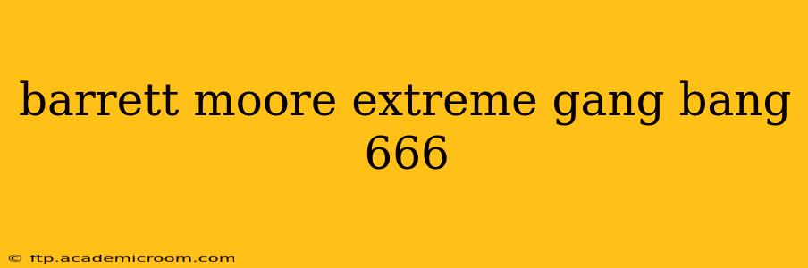barrett moore extreme gang bang 666