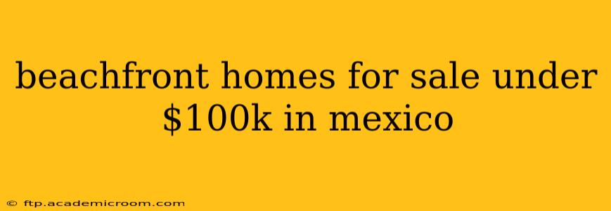 beachfront homes for sale under $100k in mexico