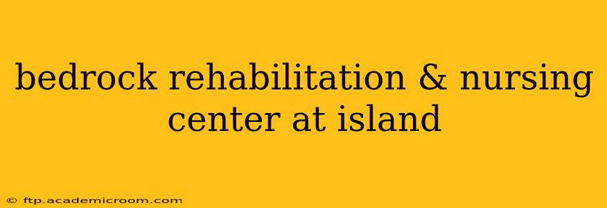bedrock rehabilitation & nursing center at island