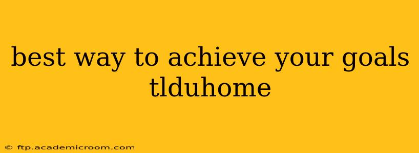 best way to achieve your goals tlduhome