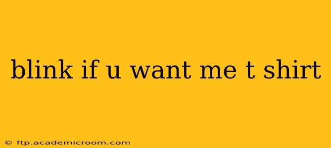 blink if u want me t shirt