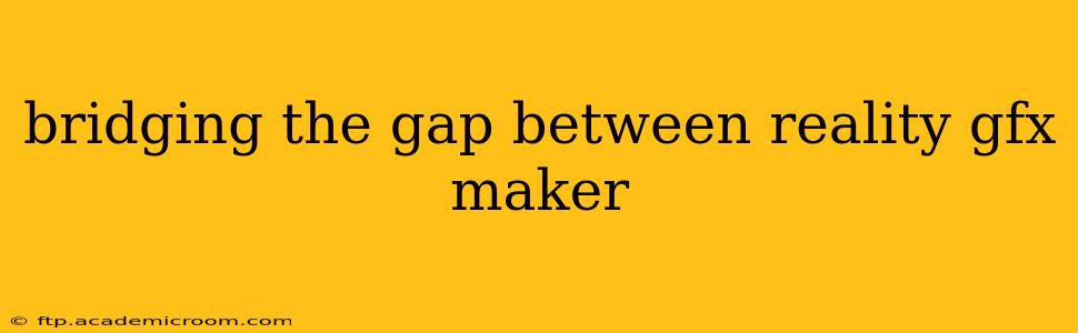 bridging the gap between reality gfx maker