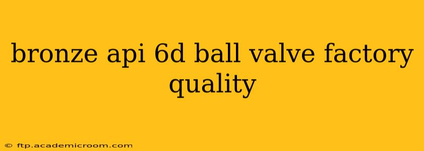bronze api 6d ball valve factory quality