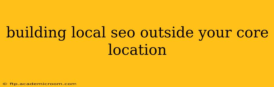 building local seo outside your core location