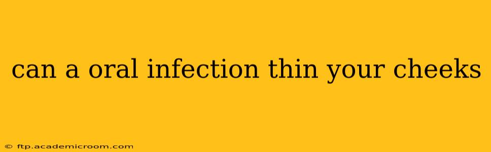 can a oral infection thin your cheeks