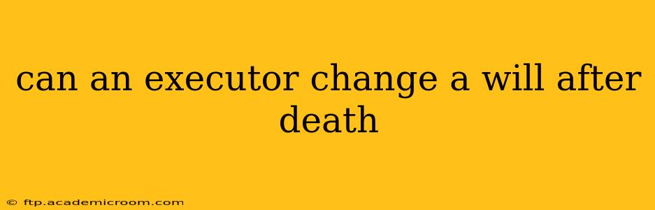 can an executor change a will after death