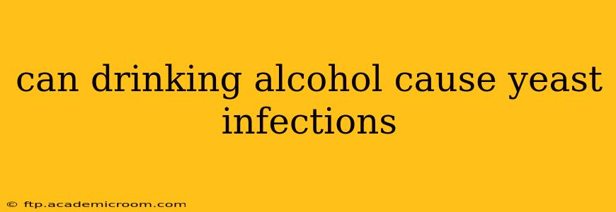 can drinking alcohol cause yeast infections