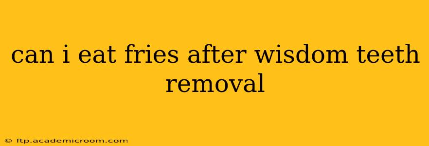 can i eat fries after wisdom teeth removal
