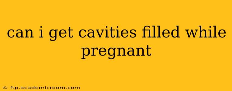 can i get cavities filled while pregnant