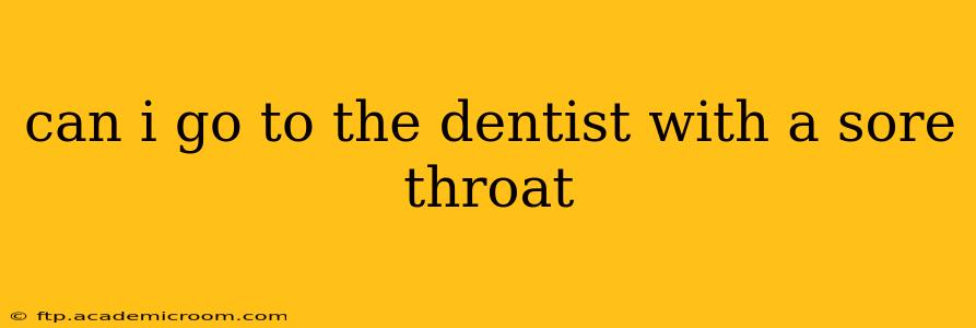 can i go to the dentist with a sore throat