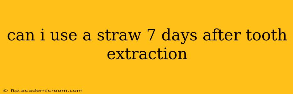can i use a straw 7 days after tooth extraction