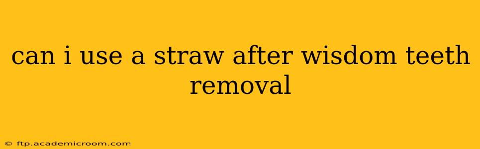 can i use a straw after wisdom teeth removal