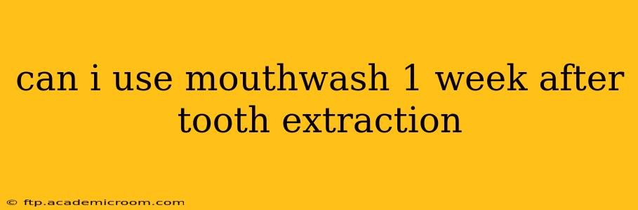 can i use mouthwash 1 week after tooth extraction