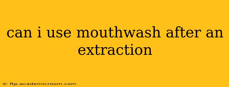 can i use mouthwash after an extraction