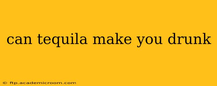 can tequila make you drunk