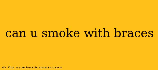 can u smoke with braces