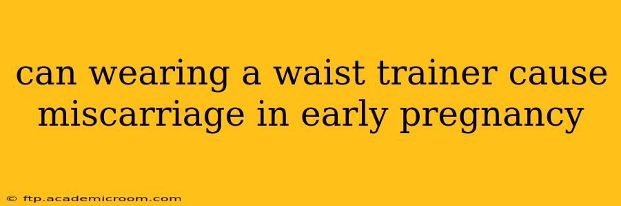 can wearing a waist trainer cause miscarriage in early pregnancy
