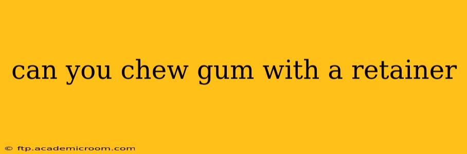 can you chew gum with a retainer