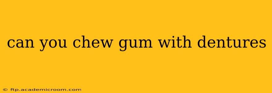 can you chew gum with dentures