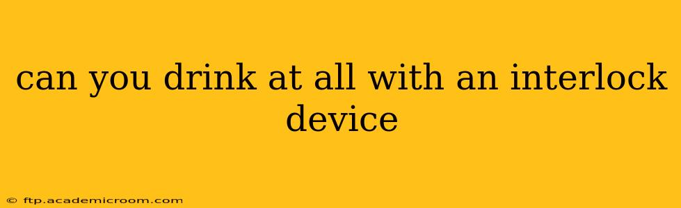 can you drink at all with an interlock device