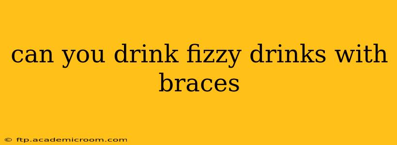 can you drink fizzy drinks with braces