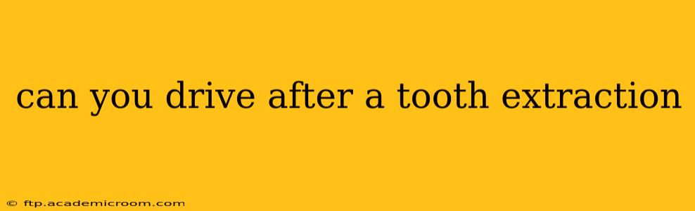 can you drive after a tooth extraction