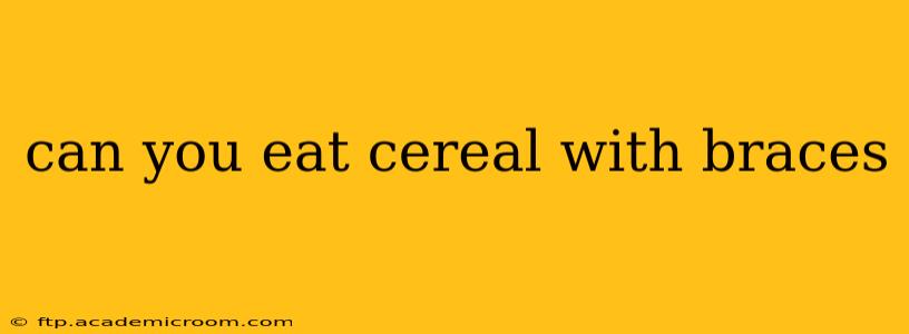 can you eat cereal with braces