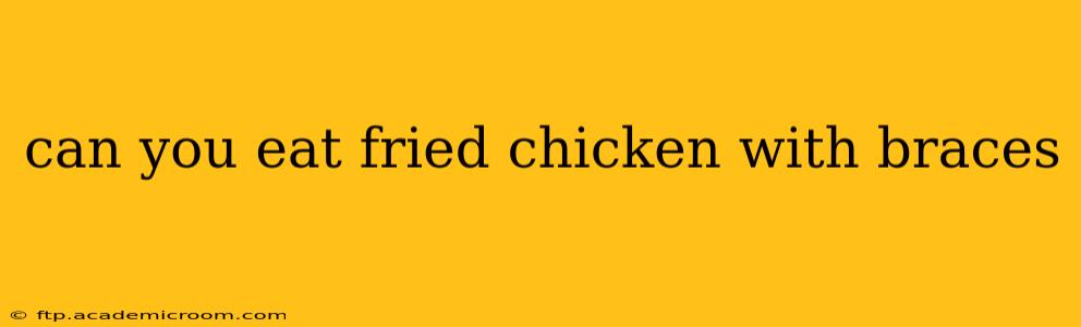 can you eat fried chicken with braces