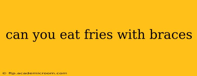 can you eat fries with braces